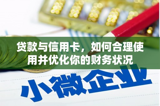太湖贷款与信用卡，如何合理使用并优化你的财务状况
