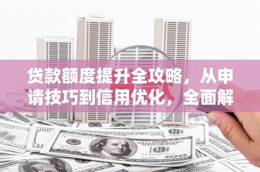 太湖贷款额度提升全攻略，从申请技巧到信用优化，全面解析