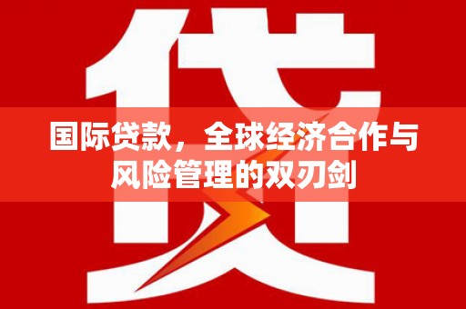 太湖国际贷款，全球经济合作与风险管理的双刃剑