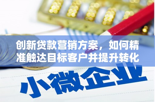 太湖创新贷款营销方案，如何精准触达目标客户并提升转化率