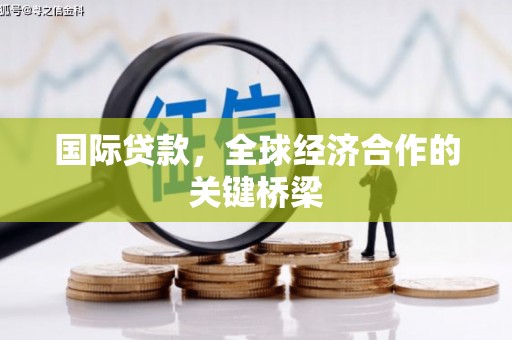 太湖国际贷款，全球经济合作的关键桥梁