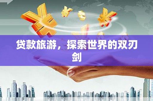太湖贷款旅游，探索世界的双刃剑