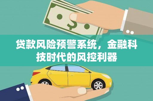 太湖贷款风险预警系统，金融科技时代的风控利器