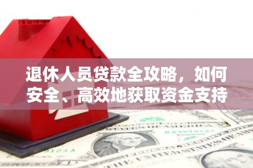 太湖退休人员贷款全攻略，如何安全、高效地获取资金支持