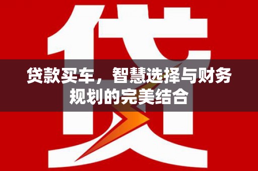 太湖贷款买车，智慧选择与财务规划的完美结合