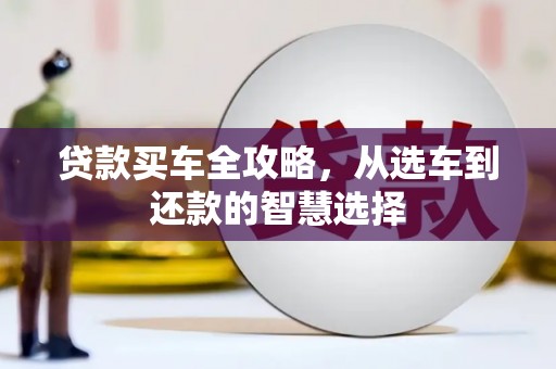 太湖贷款买车全攻略，从选车到还款的智慧选择