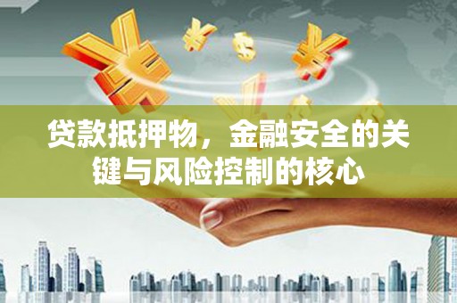 太湖贷款抵押物，金融安全的关键与风险控制的核心