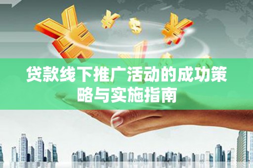太湖贷款线下推广活动的成功策略与实施指南