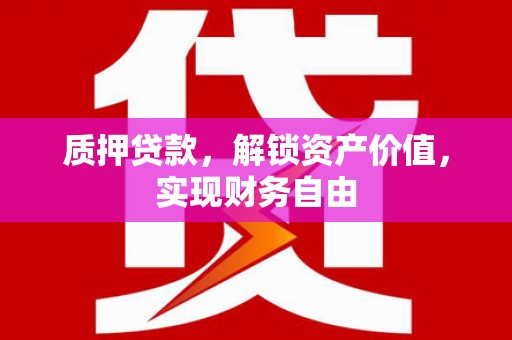 太湖质押贷款，解锁资产价值，实现财务自由