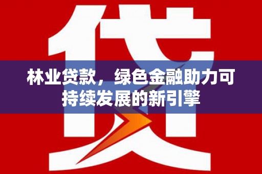 太湖林业贷款，绿色金融助力可持续发展的新引擎