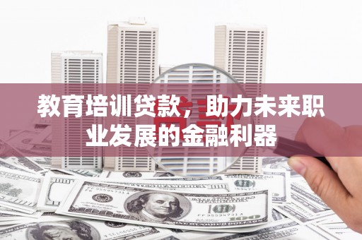 太湖教育培训贷款，助力未来职业发展的金融利器