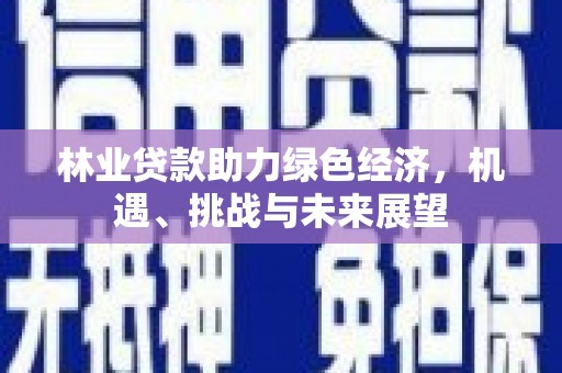太湖林业贷款助力绿色经济，机遇、挑战与未来展望