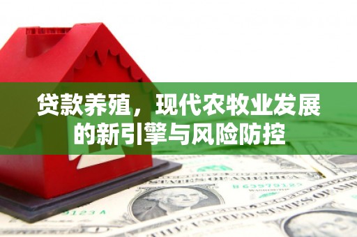 太湖贷款养殖，现代农牧业发展的新引擎与风险防控