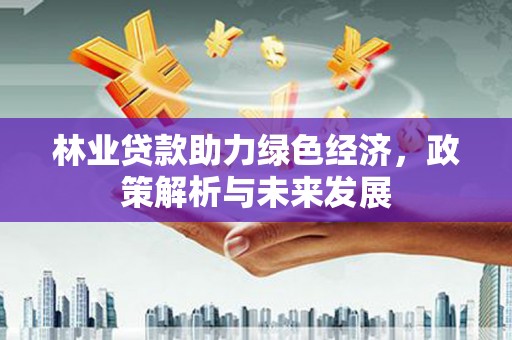 太湖林业贷款助力绿色经济，政策解析与未来发展