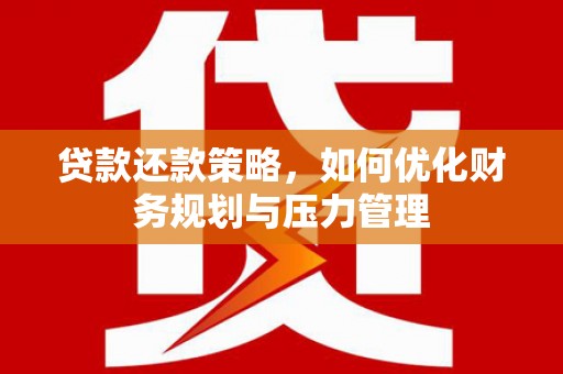 太湖贷款还款策略，如何优化财务规划与压力管理