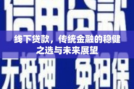 太湖线下贷款，传统金融的稳健之选与未来展望