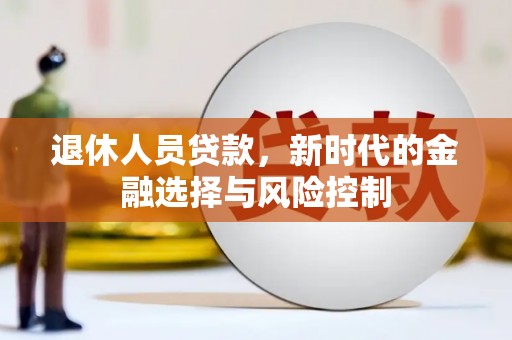 太湖退休人员贷款，新时代的金融选择与风险控制