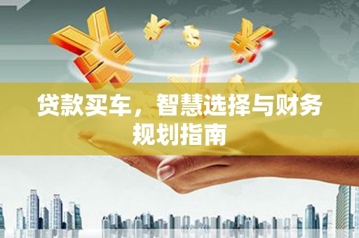 太湖贷款买车，智慧选择与财务规划指南
