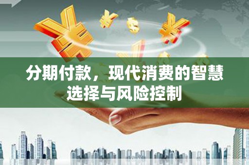 太湖分期付款，现代消费的智慧选择与风险控制
