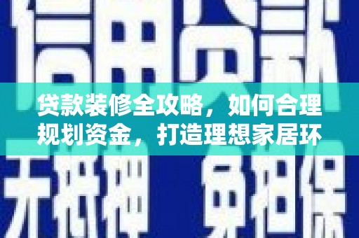 太湖贷款装修全攻略，如何合理规划资金，打造理想家居环境
