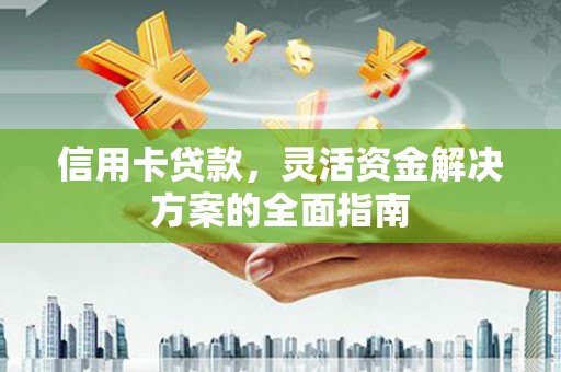 太湖信用卡贷款，灵活资金解决方案的全面指南