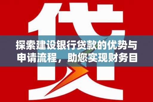 太湖探索建设银行贷款的优势与申请流程，助您实现财务目标