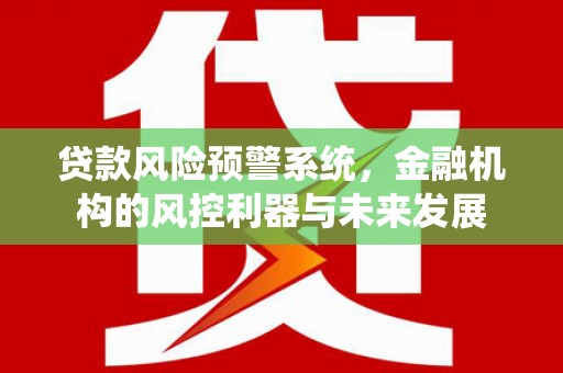 太湖贷款风险预警系统，金融机构的风控利器与未来发展