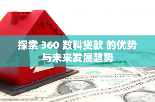 太湖探索 360 数科贷款 的优势与未来发展趋势