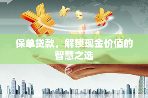 太湖保单贷款，解锁现金价值的智慧之选