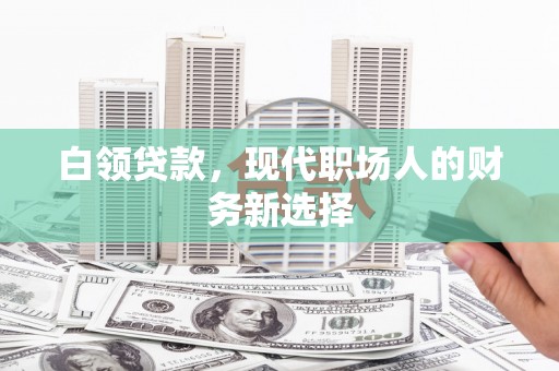 太湖白领贷款，现代职场人的财务新选择