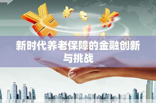 太湖新时代养老保障的金融创新与挑战
