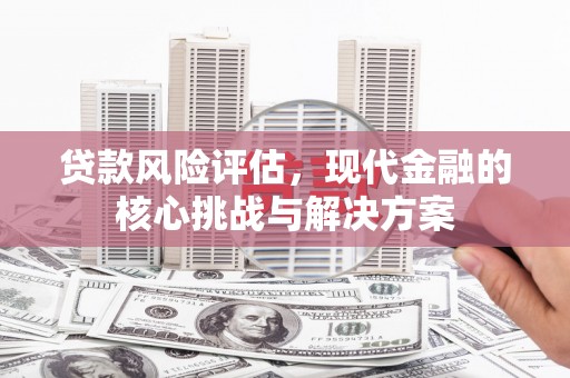 太湖贷款风险评估，现代金融的核心挑战与解决方案