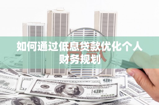 太湖如何通过低息贷款优化个人财务规划