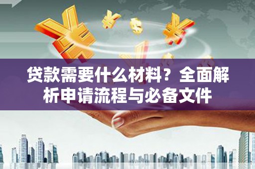 太湖贷款需要什么材料？全面解析申请流程与必备文件