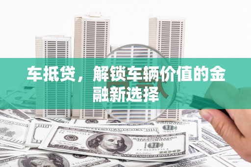 太湖车抵贷，解锁车辆价值的金融新选择