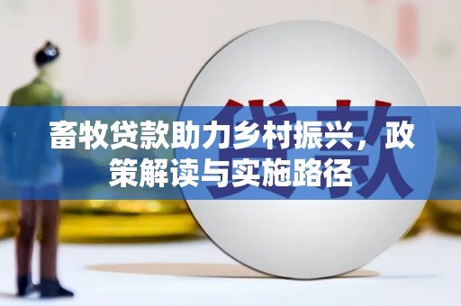 太湖畜牧贷款助力乡村振兴，政策解读与实施路径