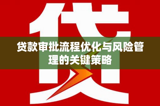 太湖贷款审批流程优化与风险管理的关键策略