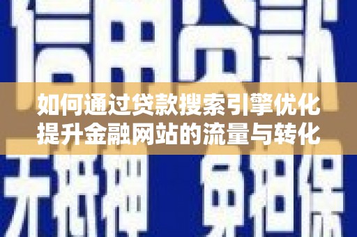 太湖如何通过贷款搜索引擎优化提升金融网站的流量与转化率