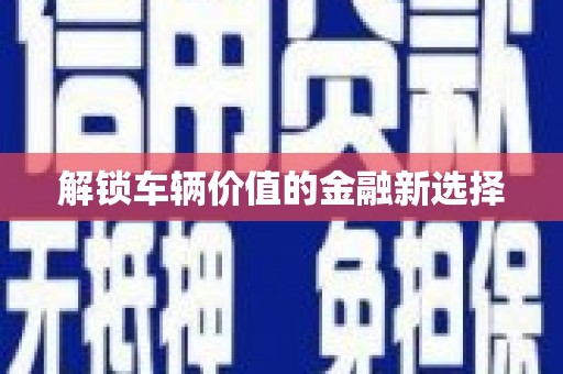 太湖解锁车辆价值的金融新选择