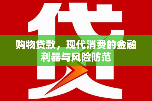 太湖购物贷款，现代消费的金融利器与风险防范