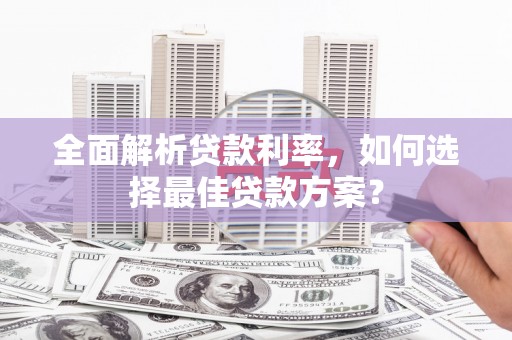 太湖全面解析贷款利率，如何选择最佳贷款方案？