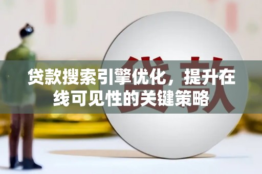 太湖贷款搜索引擎优化，提升在线可见性的关键策略