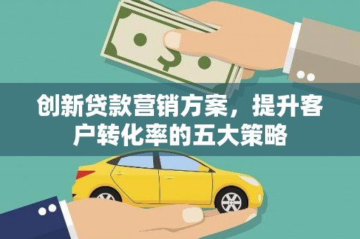 太湖创新贷款营销方案，提升客户转化率的五大策略