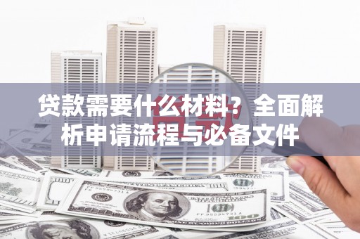 太湖贷款需要什么材料？全面解析申请流程与必备文件