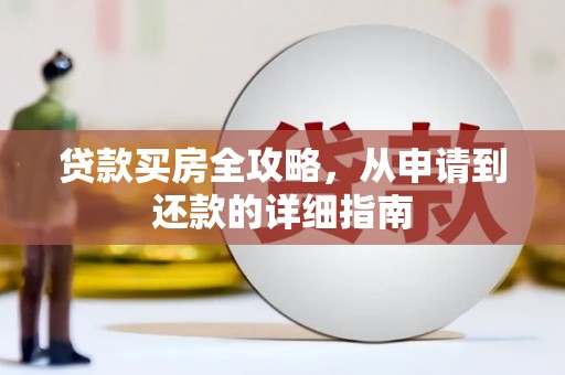 太湖贷款买房全攻略，从申请到还款的详细指南