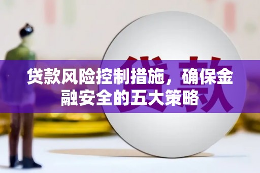 太湖贷款风险控制措施，确保金融安全的五大策略