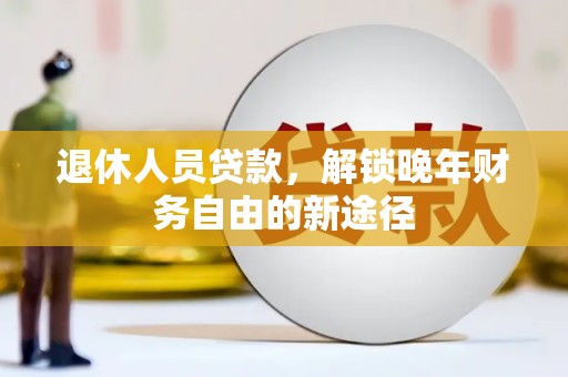 太湖退休人员贷款，解锁晚年财务自由的新途径