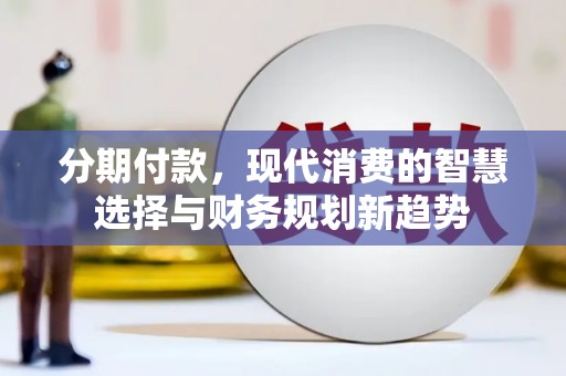 太湖分期付款，现代消费的智慧选择与财务规划新趋势