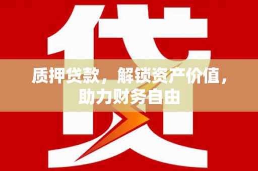 太湖质押贷款，解锁资产价值，助力财务自由