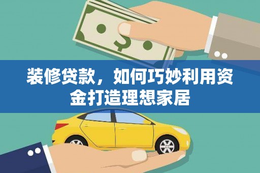 太湖装修贷款，如何巧妙利用资金打造理想家居